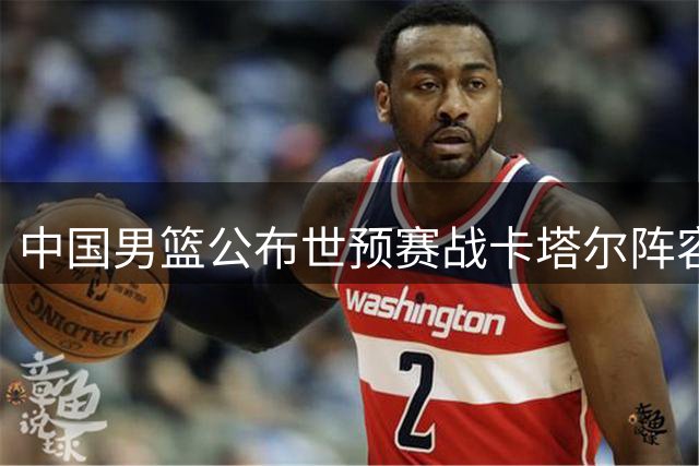 中国男篮公布世预赛战卡塔尔阵容 新秀杨瀚森入选
