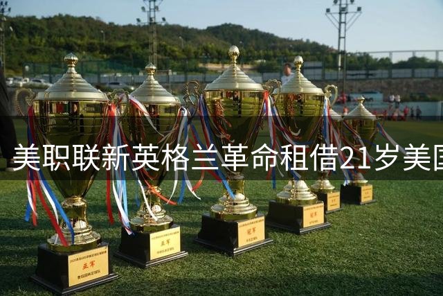 美职联新英格兰革命租借21岁美国新星中卫温德