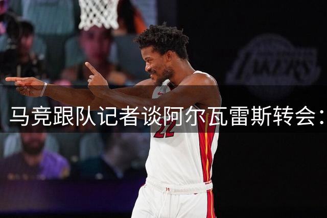 马竞跟队记者谈阿尔瓦雷斯转会：事关俱乐部形象定位